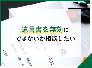 遺言書を無効にできないか相談したい